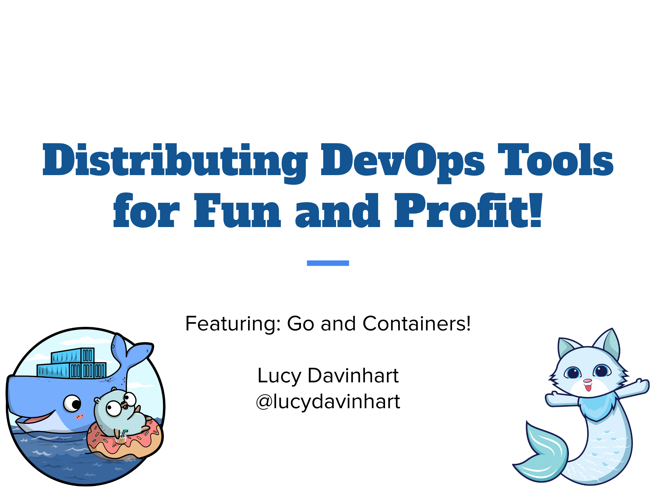 Title Slide. Distributing DevOps Tools for Fun and Profit! Featuring: Go and Containers! Lucy Davinhart @lucydavinhart